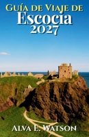Guía de Viaje de Escocia 2027: Explora Edimburgo, Glasgow, las Highlands, la Isla de Skye, castillos, rutas panorámicas, whisky, excursiones e itinerarios prácticos (Spanish Edition) B0HGCZNW7N Book Cover