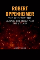 ROBERT OPPENHEIMER: The Scientist, the Leader, the Hero, and the Villain B0CV583X74 Book Cover