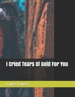 I Cried Tears Of Gold For You B08CWG63NT Book Cover