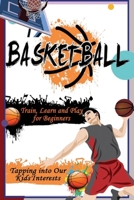 Basketball: Train, Learn and Play for Beginners - Tapping into Our Kids'Interests B08D4VPXHV Book Cover