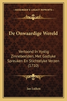 De Onwaardige Wereld: Vertoond In Vystig Zinnebeelden, Met Godlyke Spreuken En Stichtelyke Verzen (1710) 1294063715 Book Cover