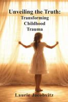 Unveiling the Truth: Transforming Childhood Trauma B0GZG2JJ3M Book Cover