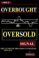 PRICE OVERBOUGHT & OVERSOLD SIGNAL: THE ULTIMATE PRECISION ENTRY/EXIT TRADE SIGNALS (THE ULTIMATE SECRETS TO TRADING THE MARKETS) B0CP67GYBK Book Cover