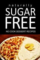 Naturally Sugar Free - No Cook Dessert Recipes: Ultimate Sugar Free recipes cookbook series. Recipes for diabetics and diabetic weight loss 1496109112 Book Cover
