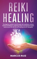 Reiki Healing: The beginner's guide to heal through reiki meditation, achieve spiritual mindfulness, awakening chakras and eliminate anxiety. Improve your life with this self-healing and self-help gui B0851LK99C Book Cover