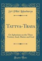 Tattva-Traya: Or Aphorisms on the Three Verities, Soul, Matter and God (Classic Reprint) 026576310X Book Cover