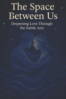 The Space Between Us: Deepening Love Through the Subtle Arts B0FJZQKTZF Book Cover