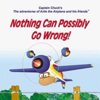 Nothing Can Possibly Go Wrong! (Captain Chuck's the Adventures of Artie the Airplane and His Friends) 1891736078 Book Cover