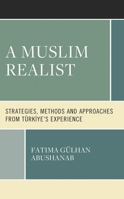 A Muslim Realist: Strategies, Methods and Approaches from Türkiye's Experience 1666927449 Book Cover