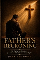 A Father's Reckoning: 90 Daily Reflections for Fathers Who Want to Get It Right B0HDM2BMWR Book Cover