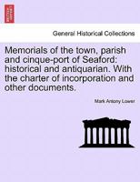 Memorials of the town, parish and cinque-port of Seaford: historical and antiquarian. With the charter of incorporation and other documents. 1240862350 Book Cover