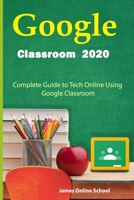 Google Classroom 2020: Complete Guide to Tech Online Using Google Classroom B08CPLF65R Book Cover