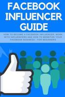Facebook Influencer Guide: How to become a Facebook influencer, work with influencers and how to monetize your facebook business - for beginners (Social Media Marketing) (Volume 3) 1985665549 Book Cover