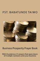 Business Prosperity Prayer Book: With Thunderous 31 Prayers That Open Doors of Multiple Contracts Unto Your Business 1983614599 Book Cover