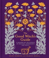 The Good Witch's Guide: A Modern-Day Wiccapedia of Magickal Ingredients and Spells 1454919523 Book Cover