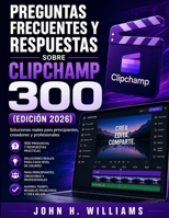 PREGUNTAS FRECUENTES Y RESPUESTAS SOBRE CLIPCHAMP 300 (EDICIÓN 2026): Soluciones reales para principiantes, creadores y profesionales (Spanish Edition) B0H85C4NBS Book Cover