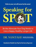 Speaking for Spot: Be the Advocate Your Dog Needs to Live a Happy, Healthy, Longer Life 1463515464 Book Cover