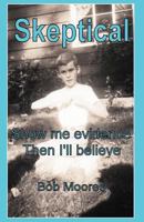 Skeptical: Show Me Evidence-Then I'll Believe 1462057748 Book Cover