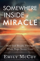 Somewhere Inside a Miracle: How God Broke Through When Hope Seemed Gone 1962802280 Book Cover