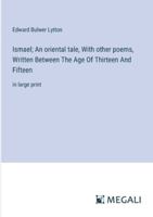 Ismael; An oriental tale, With other poems, Written Between The Age Of Thirteen And Fifteen: in large print 3387096887 Book Cover
