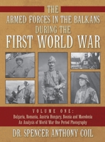 The Armed Forces in the Balkans during the First World War Volume One: Bulgaria, Romania, Austria Hungary, Bosnia and Macedonia An Analysis of World War One Period Photography B0B72ND9GH Book Cover