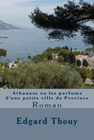 Athanase ou les parfums d'une petite ville de Province: Roman 295459800X Book Cover