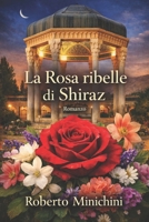 La Rosa ribelle di Shiraz: Romanzo (Italian Edition) B0GKD8JVDN Book Cover