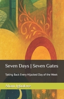 Seven Days | Seven Gates: Taking Back Every Hijacked Day of the Week B0FDW34W13 Book Cover