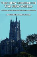 The New Church in the New World - A Study of Swedenborgianism in America 1406740632 Book Cover