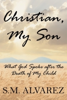 Christian, My Son: What God Spoke after the Death of My Child 1098089324 Book Cover