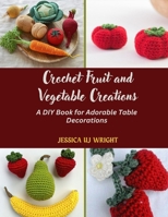Crochet Fruit and Vegetable Creations: A DIY Book for Adorable Table Decorations B0DQ9GJDQL Book Cover