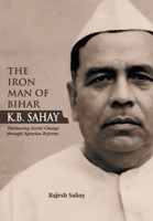 "The Iron Man of Bihar-K.B. Sahay (Harnessing Social Change through Agrarian Reforms)" 9348699466 Book Cover
