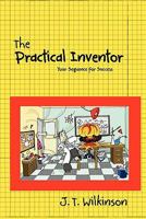 The Practical Inventor: Your Sequence for success 1456533657 Book Cover