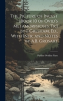 The Picture of Incest [Book 10 of Ovid's Metamorphoses, Tr.] by J. Gresham, Ed., With Intr. and Notes by A.B. Grosart 1021283479 Book Cover