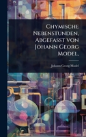 Chymische Nebenstunden, AbgefaÃ t von Johann Georg Model, (German Edition) 1024465357 Book Cover