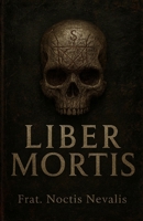 Liber Mortis: Libro (Grimorio) De: Necromancia, Ocultismo, Magia Negra, Esoterismo, Brujería, Mano izquierda. (Spanish Edition) B0G3GSMC1W Book Cover