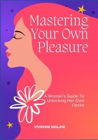 Mastering Your Own Pleasure: A Woman’s Guide To Unlocking Her Own Desire B0F6YBF2NT Book Cover