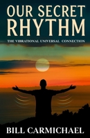 OUR SECRET RHYTHM: THE VIBRATIONAL UNIVERSAL CONNECTION 1968012397 Book Cover