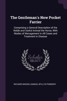 The Gentleman's New Pocket Farrier: Comprising a General Description of the Noble and Useful Animal the Horse, With Modes of Management in All Cases and Treatment in Disease 1377443140 Book Cover