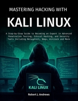 Mastering Hacking With Kali Linux: A Step-by-Step Guide to Becoming an Expert in Advanced Penetration Testing, Ethical Hacking, and Security Tools Including Metasploit, Nmap, Aircrack and More B0F6LV385H Book Cover