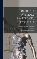 Frederic William Maitland, Historian: Selections From His Writings; 1013498836 Book Cover