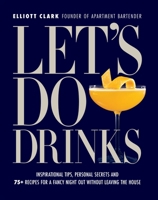 Let's Do Drinks: Inspirational tips, personal secrets and 75+ recipes for a fancy night out without leaving the house 1956403566 Book Cover