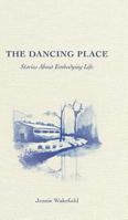 The Dancing Place: Stories About Embodying Life 1366430433 Book Cover