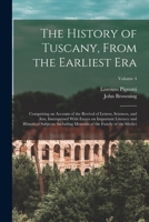 The History of Tuscany, From the Earliest era; Comprising an Account of the Revival of Letters, Sciences, and Arts, Interspersed With Essays on ... Memoirs of the Family of the Medici; Volume 4 1016234104 Book Cover