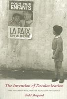 The Invention of Decolonization: The Algerian War And the Remaking of France 080147454X Book Cover