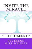 Invite The Miracle: See It To Seed It 198113445X Book Cover