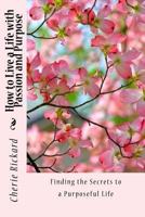 How to Live a Life with Passion and Purpose: The Ultimate Guide to Finding the Secrets of Those Who Live a Purposeful Life 1530421179 Book Cover