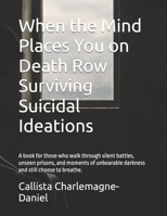 When the Mind Places You on Death Row Surviving Suicidal Ideations: A book for those who walk through silent battles, unseen prisons, and moments of unbearable darkness and still choose to breathe. B0G6WMRPFS Book Cover