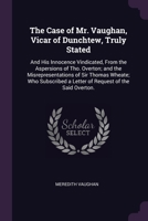 The Case of Mr. Vaughan, Vicar of Dunchtew, Truly Stated: And His Innocence Vindicated, From the Aspersions of Tho. Overton; and the Misrepresentation 1377395960 Book Cover