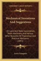 Mechanical Inventions And Suggestions: On Land And Water Locomotion, Tooth Machinery, And Various Other Branches Of Theoretical And Practical Mechanics 1164831461 Book Cover